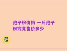孢子粉价格 一斤孢子粉究竟售价多少