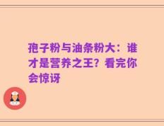 孢子粉与油条粉大：谁才是营养之王？看完你会惊讶