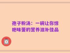 孢子粉汤：一碗让你惊艳味蕾的营养滋补佳品
