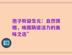 孢子粉益生元：自然馈赠，唤醒肠道活力的美味之选”