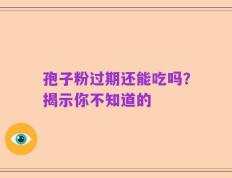 孢子粉过期还能吃吗？揭示你不知道的