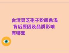 台湾灵芝孢子粉颜色浅 背后原因及品质影响有哪些