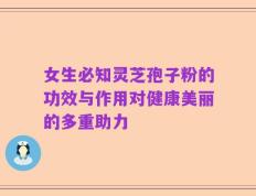 女生必知灵芝孢子粉的功效与作用对健康美丽的多重助力