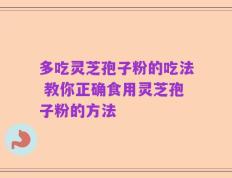 多吃灵芝孢子粉的吃法 教你正确食用灵芝孢子粉的方法