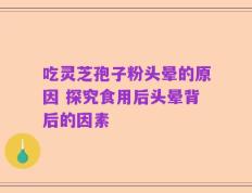 吃灵芝孢子粉头晕的原因 探究食用后头晕背后的因素