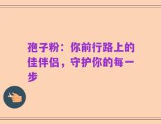 孢子粉：你前行路上的佳伴侣，守护你的每一步