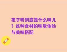 孢子粉到底是什么味儿？这种食材的味觉体验与美味搭配