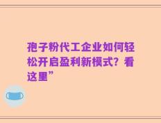 孢子粉代工企业如何轻松开启盈利新模式？看这里”