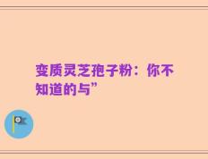 变质灵芝孢子粉：你不知道的与”