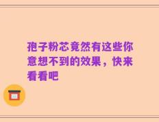 孢子粉芯竟然有这些你意想不到的效果，快来看看吧
