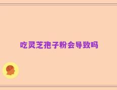 吃灵芝孢子粉会导致吗