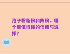 孢子粉新粉和陈粉，哪个更值得你的信赖与选择？