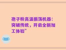 孢子粉高温振荡机器：突破传统，开启全新加工体验”