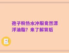 孢子粉热水冲服竟然漂浮油脂？来了解背后