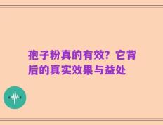 孢子粉真的有效？它背后的真实效果与益处