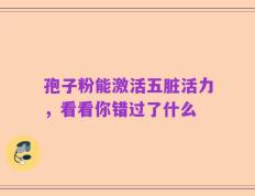 孢子粉能激活五脏活力，看看你错过了什么