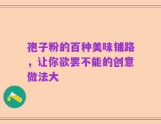 孢子粉的百种美味铺路，让你欲罢不能的创意做法大