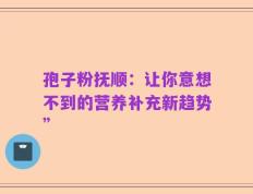 孢子粉抚顺：让你意想不到的营养补充新趋势”