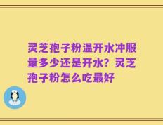 灵芝孢子粉温开水冲服量多少还是开水？灵芝孢子粉怎么吃最好