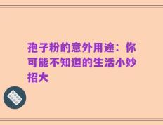 孢子粉的意外用途：你可能不知道的生活小妙招大