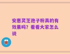 安惠灵芝孢子粉真的有效果吗？看看大家怎么说