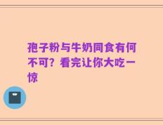 孢子粉与牛奶同食有何不可？看完让你大吃一惊