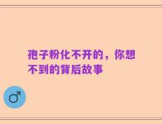 孢子粉化不开的，你想不到的背后故事