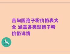 吉甸园孢子粉价格表大全 涵盖各类型孢子粉价格详情
