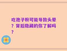 吃孢子粉可能导致头晕？背后隐藏的你了解吗？