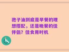 孢子油到底是早餐的理想搭配，还是晚餐的佳伴侣？佳食用时机