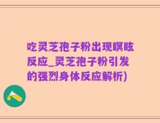 吃灵芝孢子粉出现瞑眩反应_灵芝孢子粉引发的强烈身体反应解析)