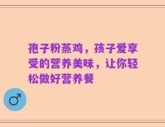 孢子粉蒸鸡，孩子爱享受的营养美味，让你轻松做好营养餐