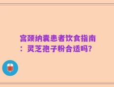 宫颈纳囊患者饮食指南：灵芝孢子粉合适吗？