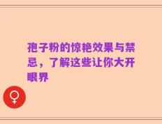 孢子粉的惊艳效果与禁忌，了解这些让你大开眼界