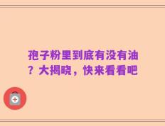 孢子粉里到底有没有油？大揭晓，快来看看吧