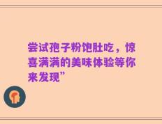 尝试孢子粉饱肚吃，惊喜满满的美味体验等你来发现”