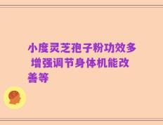 小度灵芝孢子粉功效多 增强调节身体机能改善等