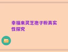 幸福来灵芝孢子粉真实性探究
