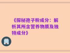 《探秘孢子粉成分：解析其所含营养物质及独特成分》