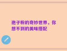 孢子粉的奇妙世界，你想不到的美味搭配