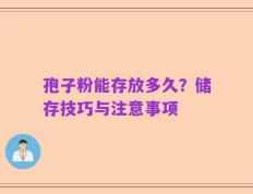 孢子粉能存放多久？储存技巧与注意事项