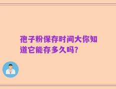 孢子粉保存时间大你知道它能存多久吗？
