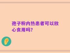 孢子粉内热患者可以放心食用吗？