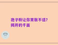 孢子粉让你胃胀不适？揭开的千面