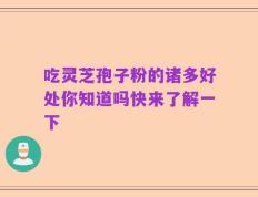 吃灵芝孢子粉的诸多好处你知道吗快来了解一下