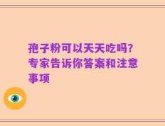 孢子粉可以天天吃吗？专家告诉你答案和注意事项