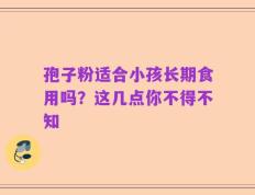 孢子粉适合小孩长期食用吗？这几点你不得不知