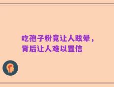 吃孢子粉竟让人眩晕，背后让人难以置信