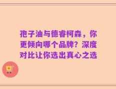 孢子油与德睿柯森，你更倾向哪个品牌？深度对比让你选出真心之选