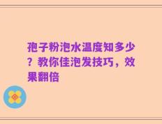 孢子粉泡水温度知多少？教你佳泡发技巧，效果翻倍